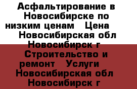 Асфальтирование в Новосибирске по низким ценам › Цена ­ 260 - Новосибирская обл., Новосибирск г. Строительство и ремонт » Услуги   . Новосибирская обл.,Новосибирск г.